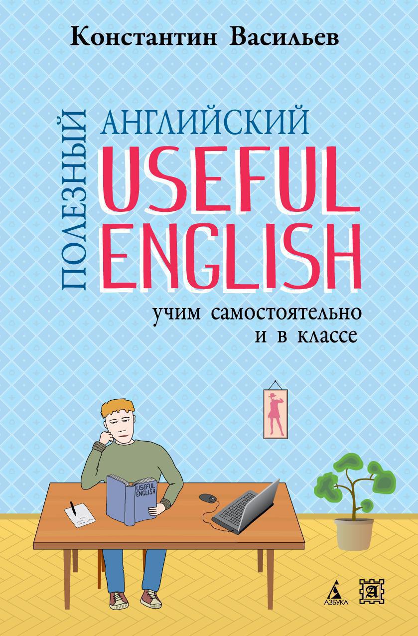 Купить книгу «Полезный английский. Useful English. Учим самостоятельно и в  классе», Константин Васильев | Издательство «Азбука», ISBN:  978-5-389-03153-1