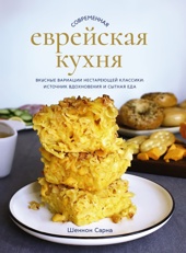 Современная еврейская кухня. Вкусные вариации нестареющей классики: источник вдохновения и сытная еда