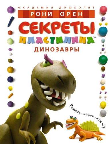 Секреты пластилина. Динозавры, изд.: Махаон, авт.: Орен Р., серия.: Академия дошколят